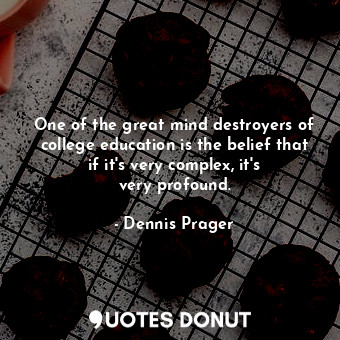  One of the great mind destroyers of college education is the belief that if it&#... - Dennis Prager - Quotes Donut