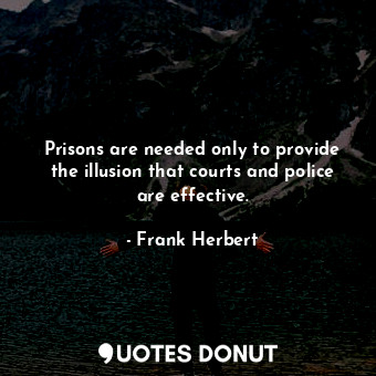 Prisons are needed only to provide the illusion that courts and police are effective.