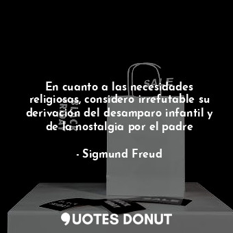  En cuanto a las necesidades religiosas, considero irrefutable su derivación del ... - Sigmund Freud - Quotes Donut