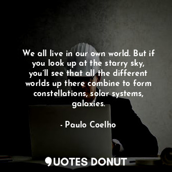  We all live in our own world. But if you look up at the starry sky, you’ll see t... - Paulo Coelho - Quotes Donut