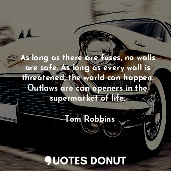  As long as there are fuses, no walls are safe. As long as every wall is threaten... - Tom Robbins - Quotes Donut