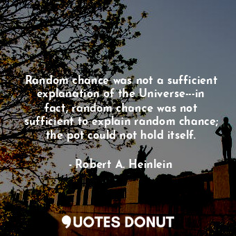 Random chance was not a sufficient explanation of the Universe---in fact, random chance was not sufficient to explain random chance; the pot could not hold itself.