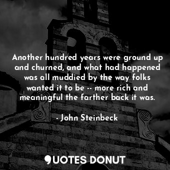  Another hundred years were ground up and churned, and what had happened was all ... - John Steinbeck - Quotes Donut