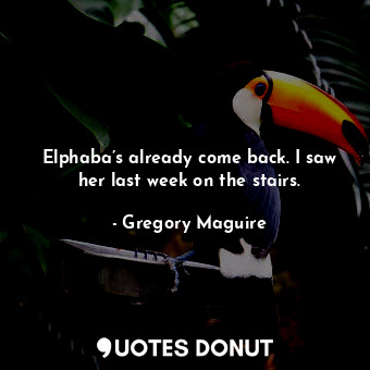  Elphaba’s already come back. I saw her last week on the stairs.... - Gregory Maguire - Quotes Donut