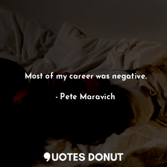  Most of my career was negative.... - Pete Maravich - Quotes Donut
