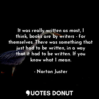  It was really written as most, I think, books are by writers - for themselves. T... - Norton Juster - Quotes Donut