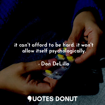  it can't afford to be hard. it won't allow itself psychologically.... - Don DeLillo - Quotes Donut