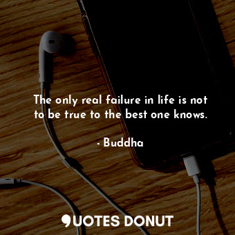  The only real failure in life is not to be true to the best one knows.... - Buddha - Quotes Donut