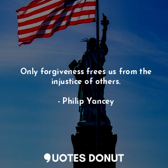  Only forgiveness frees us from the injustice of others.... - Philip Yancey - Quotes Donut