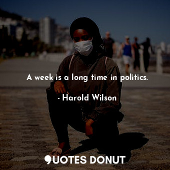  A week is a long time in politics.... - Harold Wilson - Quotes Donut