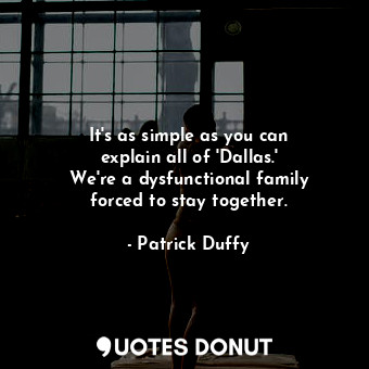  It&#39;s as simple as you can explain all of &#39;Dallas.&#39; We&#39;re a dysfu... - Patrick Duffy - Quotes Donut