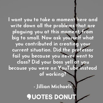  I want you to take a moment here and write down all the problems that are plagui... - Jillian Michaels - Quotes Donut