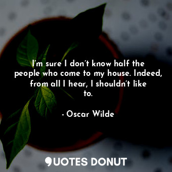  I’m sure I don’t know half the people who come to my house. Indeed, from all I h... - Oscar Wilde - Quotes Donut