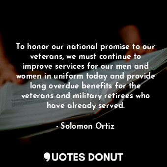  To honor our national promise to our veterans, we must continue to improve servi... - Solomon Ortiz - Quotes Donut