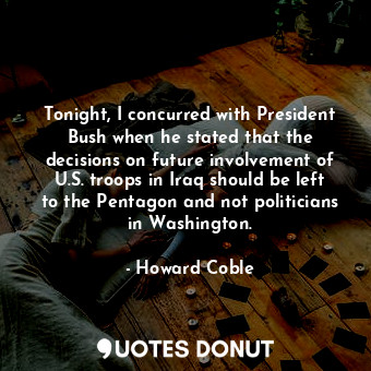  Tonight, I concurred with President Bush when he stated that the decisions on fu... - Howard Coble - Quotes Donut