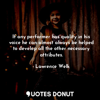  If any performer has quality in his voice he can almost always be helped to deve... - Lawrence Welk - Quotes Donut