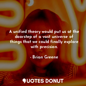  A unified theory would put us at the doorstep of a vast universe of things that ... - Brian Greene - Quotes Donut