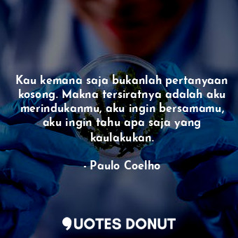  Kau kemana saja bukanlah pertanyaan kosong. Makna tersiratnya adalah aku merindu... - Paulo Coelho - Quotes Donut