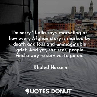  I'm sorry," Laila says, marveling at how every Afghan story is marked by death a... - Khaled Hosseini - Quotes Donut