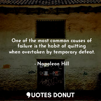 One of the most common causes of failure is the habit of quitting when overtaken by temporary defeat.