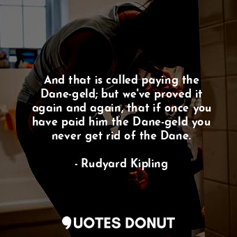  And that is called paying the Dane-geld; but we&#39;ve proved it again and again... - Rudyard Kipling - Quotes Donut