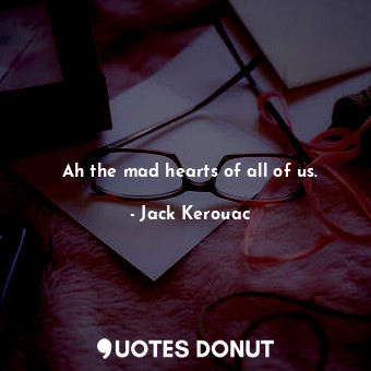  Ah the mad hearts of all of us.... - Jack Kerouac - Quotes Donut