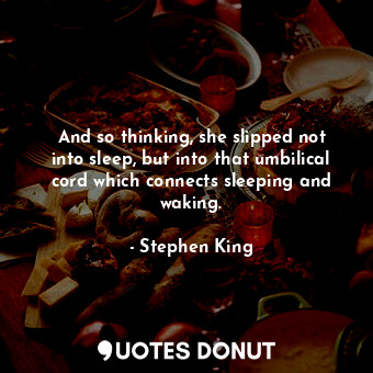  And so thinking, she slipped not into sleep, but into that umbilical cord which ... - Stephen King - Quotes Donut