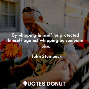  By whipping himself he protected himself against whipping by someone else.... - John Steinbeck - Quotes Donut