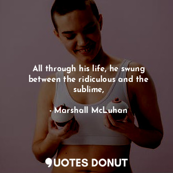  All through his life, he swung between the ridiculous and the sublime,... - Marshall McLuhan - Quotes Donut