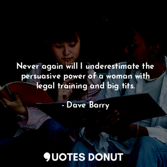  Never again will I underestimate the persuasive power of a woman with legal trai... - Dave Barry - Quotes Donut
