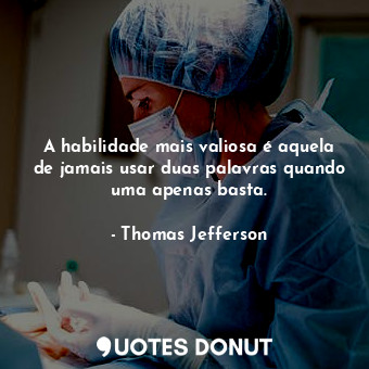  A habilidade mais valiosa é aquela de jamais usar duas palavras quando uma apena... - Thomas Jefferson - Quotes Donut