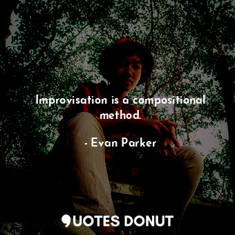  Improvisation is a compositional method.... - Evan Parker - Quotes Donut