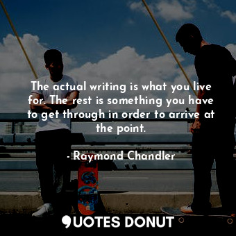  The actual writing is what you live for. The rest is something you have to get t... - Raymond Chandler - Quotes Donut