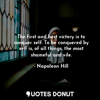  The first and best victory is to conquer self. To be conquered by self is, of al... - Napoleon Hill - Quotes Donut