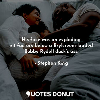  His face was an exploding zit-factory below a Brylcreem-loaded Bobby Rydell duck... - Stephen King - Quotes Donut