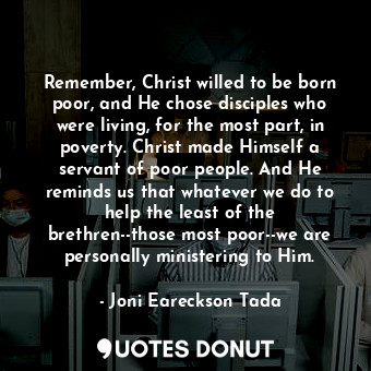  Remember, Christ willed to be born poor, and He chose disciples who were living,... - Joni Eareckson Tada - Quotes Donut