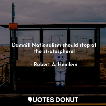  Damnit! Nationalism should stop at the stratosphere!... - Robert A. Heinlein - Quotes Donut