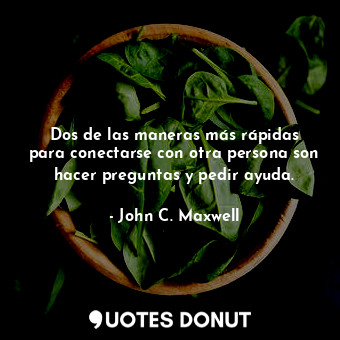  Dos de las maneras más rápidas para conectarse con otra persona son hacer pregun... - John C. Maxwell - Quotes Donut