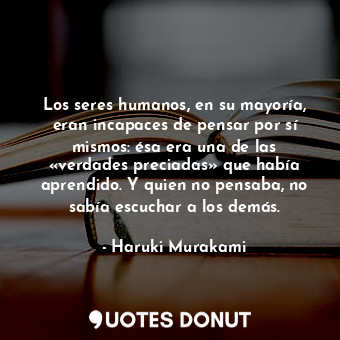  Los seres humanos, en su mayoría, eran incapaces de pensar por sí mismos: ésa er... - Haruki Murakami - Quotes Donut