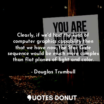  Clearly, if we&#39;d had the kind of computer graphics capability then that we h... - Douglas Trumbull - Quotes Donut