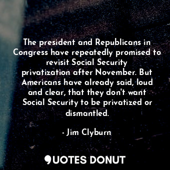  The president and Republicans in Congress have repeatedly promised to revisit So... - Jim Clyburn - Quotes Donut