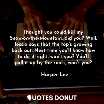  Thought you could kill my Snow-on-the-Mountain, did you? Well, Jessie says that ... - Harper Lee - Quotes Donut