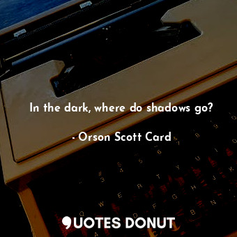 In the dark, where do shadows go?