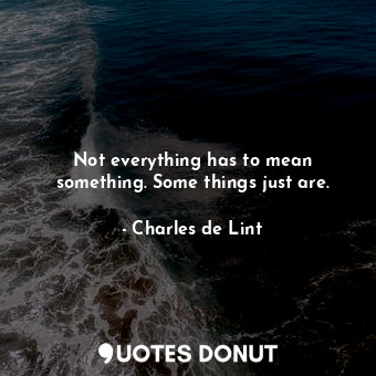  Not everything has to mean something. Some things just are.... - Charles de Lint - Quotes Donut