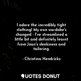  I adore the incredibly tight clothing! My own wardobe&#39;s changed - I&#39;ve s... - Christina Hendricks - Quotes Donut