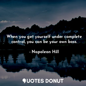 When you get yourself under complete control, you can be your own boss.