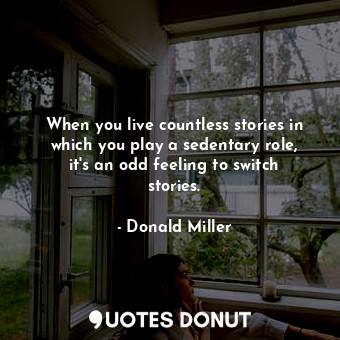  When you live countless stories in which you play a sedentary role, it's an odd ... - Donald Miller - Quotes Donut