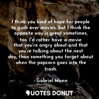  I think you kind of hope for people to gush over movies, but I think the opposit... - Gabriel Mann - Quotes Donut