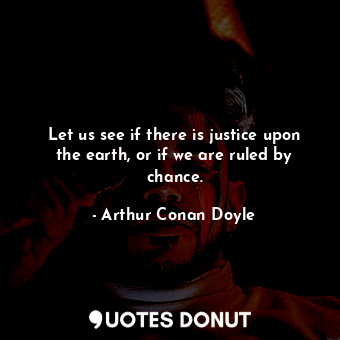 Let us see if there is justice upon the earth, or if we are ruled by chance.