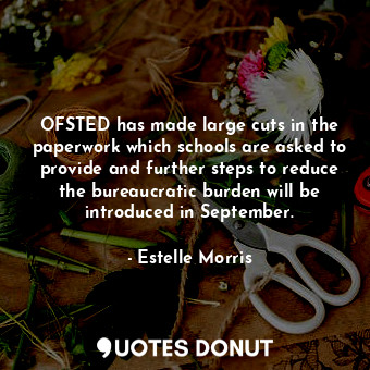  OFSTED has made large cuts in the paperwork which schools are asked to provide a... - Estelle Morris - Quotes Donut
